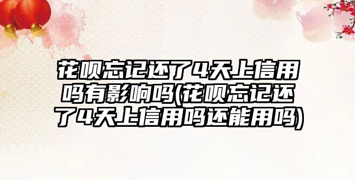 花唄忘記還了4天上信用嗎有影響嗎(花唄忘記還了4天上信用嗎還能用嗎)