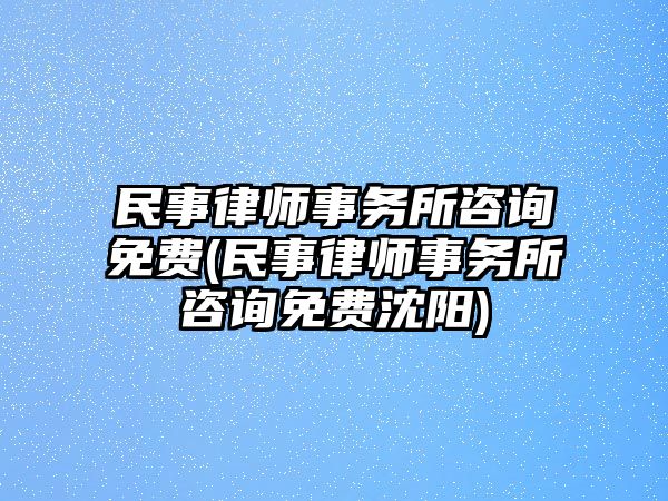 民事律師事務所咨詢免費(民事律師事務所咨詢免費沈陽)