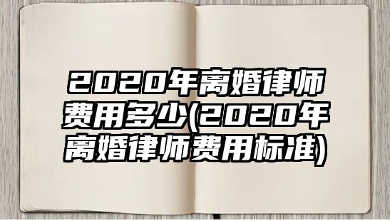 2020年離婚律師費用多少(2020年離婚律師費用標準)