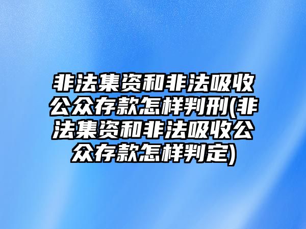 非法集資和非法吸收公眾存款怎樣判刑(非法集資和非法吸收公眾存款怎樣判定)