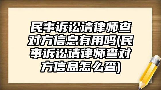 民事訴訟請(qǐng)律師查對(duì)方信息有用嗎(民事訴訟請(qǐng)律師查對(duì)方信息怎么查)