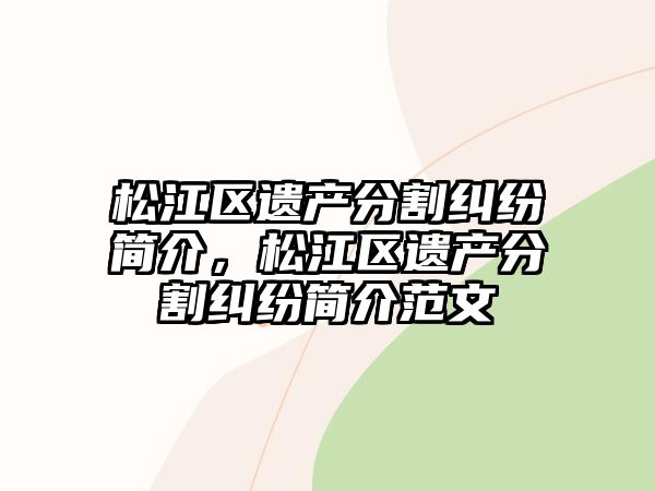 松江區(qū)遺產(chǎn)分割糾紛簡(jiǎn)介，松江區(qū)遺產(chǎn)分割糾紛簡(jiǎn)介范文