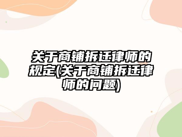 關于商鋪拆遷律師的規定(關于商鋪拆遷律師的問題)