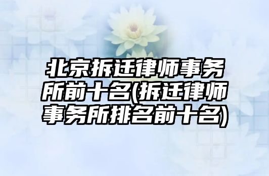 北京拆遷律師事務(wù)所前十名(拆遷律師事務(wù)所排名前十名)