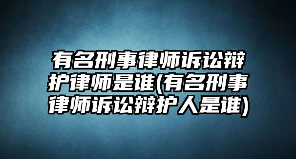 有名刑事律師訴訟辯護(hù)律師是誰(shuí)(有名刑事律師訴訟辯護(hù)人是誰(shuí))