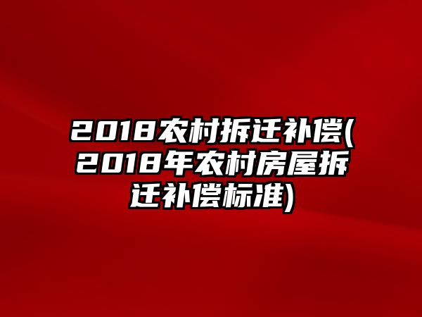 2018農(nóng)村拆遷補(bǔ)償(2018年農(nóng)村房屋拆遷補(bǔ)償標(biāo)準(zhǔn))