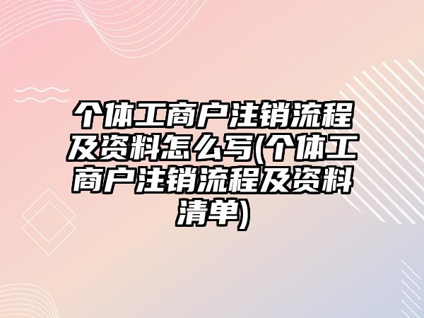 個(gè)體工商戶注銷流程及資料怎么寫(個(gè)體工商戶注銷流程及資料清單)