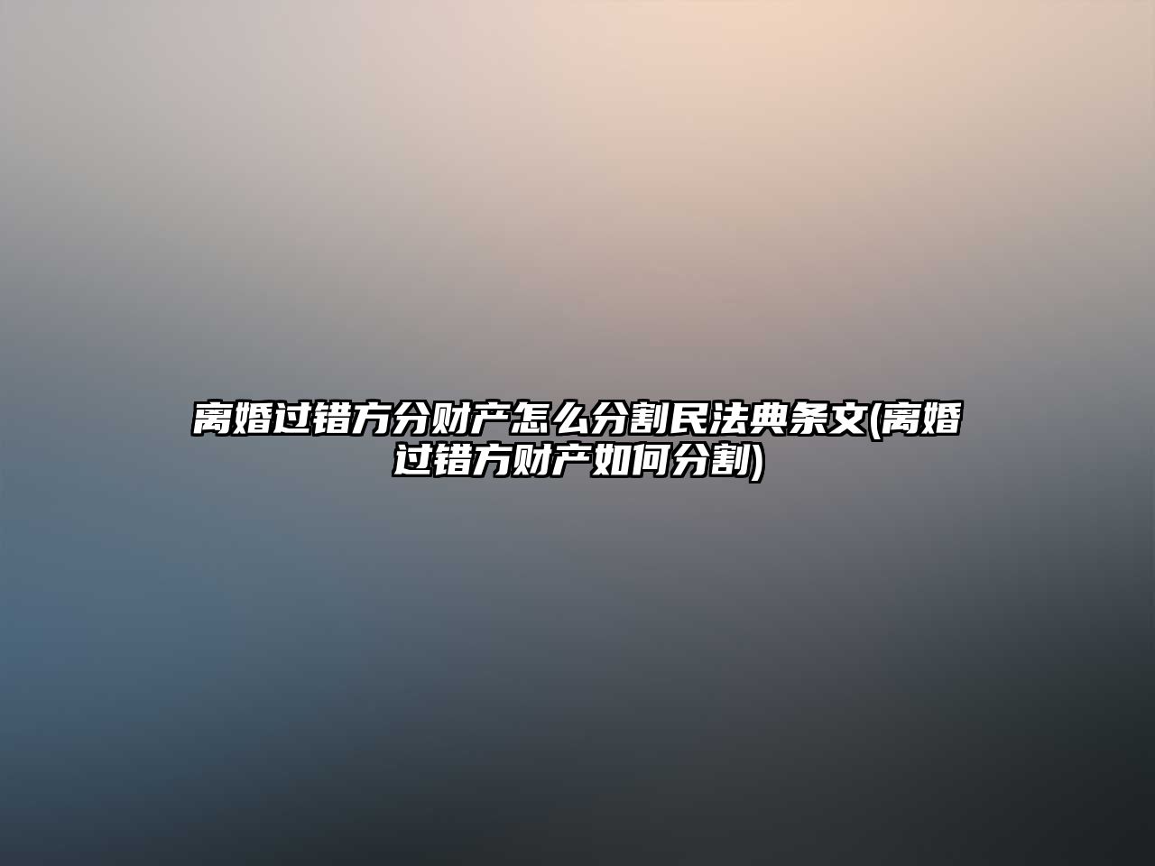 離婚過錯方分財產怎么分割民法典條文(離婚過錯方財產如何分割)