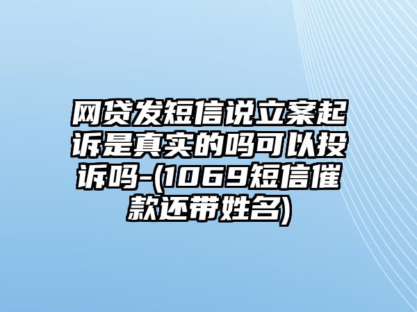 網(wǎng)貸發(fā)短信說立案起訴是真實的嗎可以投訴嗎-(1069短信催款還帶姓名)