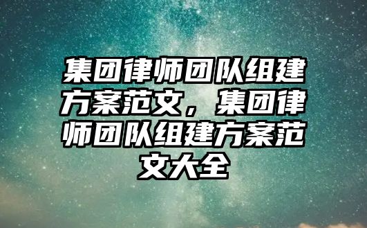 集團律師團隊組建方案范文，集團律師團隊組建方案范文大全