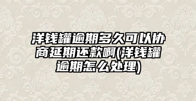 洋錢(qián)罐逾期多久可以協(xié)商延期還款啊(洋錢(qián)罐逾期怎么處理)