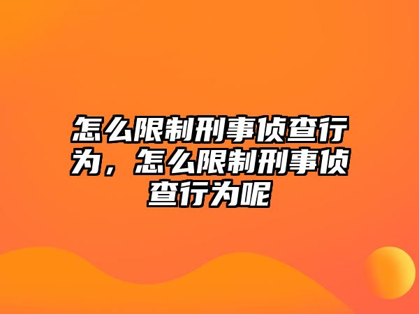 怎么限制刑事偵查行為，怎么限制刑事偵查行為呢