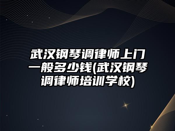 武漢鋼琴調(diào)律師上門一般多少錢(武漢鋼琴調(diào)律師培訓學校)