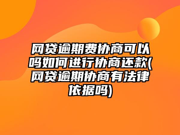 網貸逾期費協商可以嗎如何進行協商還款(網貸逾期協商有法律依據嗎)