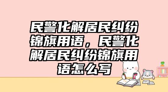 民警化解居民糾紛錦旗用語，民警化解居民糾紛錦旗用語怎么寫