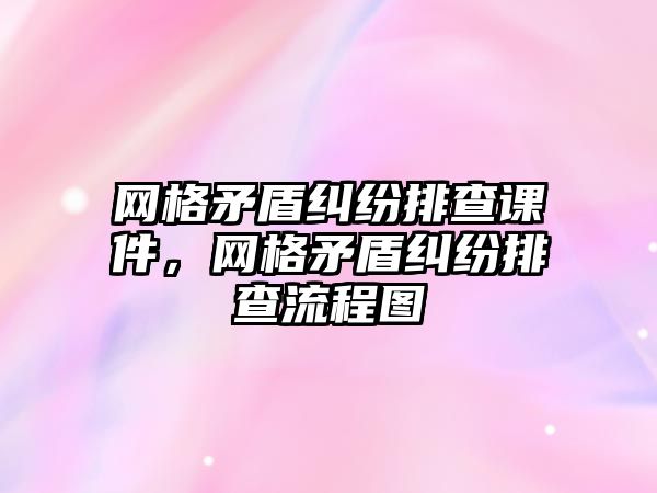 網格矛盾糾紛排查課件，網格矛盾糾紛排查流程圖