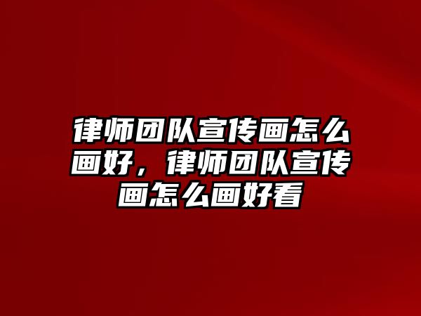 律師團隊宣傳畫怎么畫好，律師團隊宣傳畫怎么畫好看