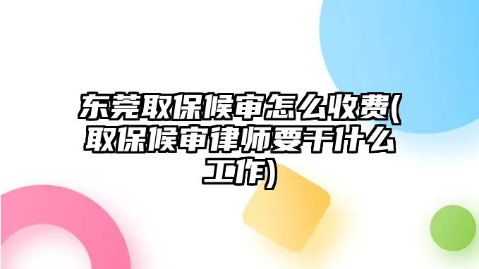 東莞取保候?qū)徳趺词召M(取保候?qū)徛蓭熞墒裁垂ぷ?