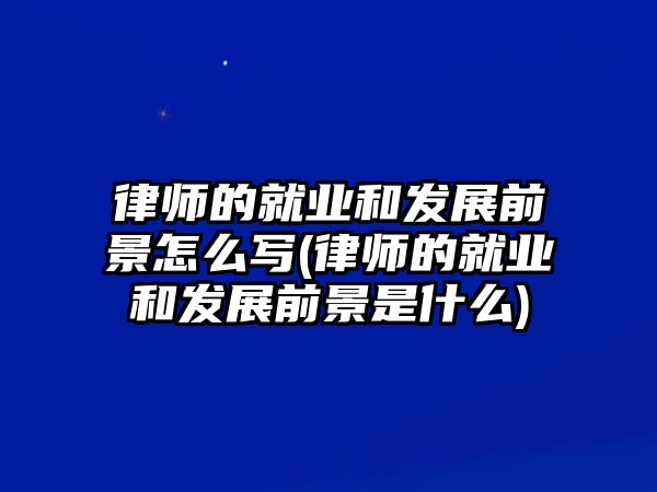 律師的就業和發展前景怎么寫(律師的就業和發展前景是什么)