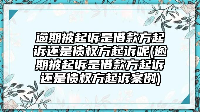 逾期被起訴是借款方起訴還是債權方起訴呢(逾期被起訴是借款方起訴還是債權方起訴案例)