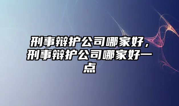 刑事辯護公司哪家好，刑事辯護公司哪家好一點