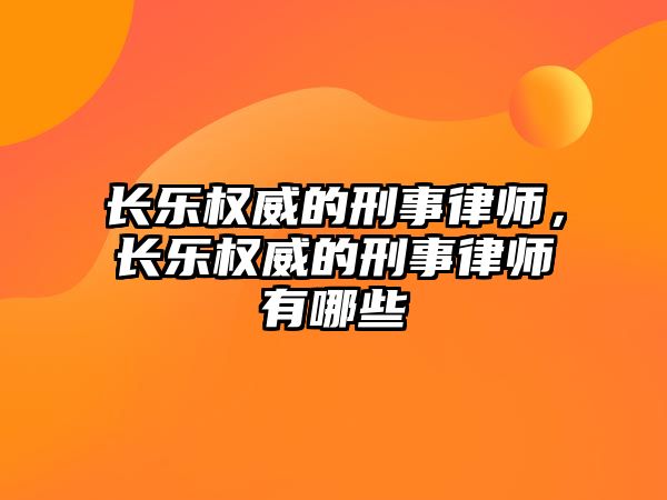 長樂權威的刑事律師，長樂權威的刑事律師有哪些