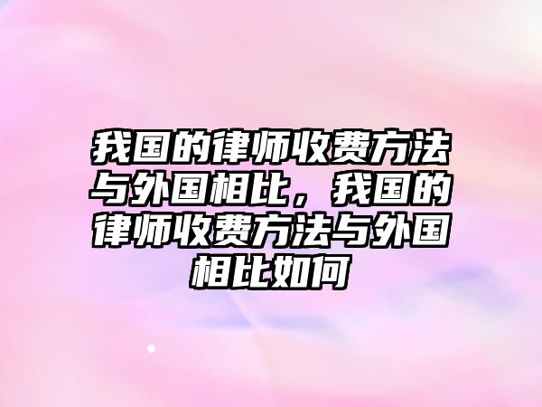 我國的律師收費方法與外國相比，我國的律師收費方法與外國相比如何