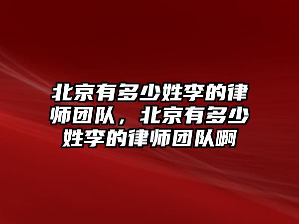 北京有多少姓李的律師團隊，北京有多少姓李的律師團隊啊