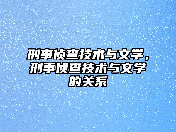 刑事偵查技術(shù)與文學(xué)，刑事偵查技術(shù)與文學(xué)的關(guān)系