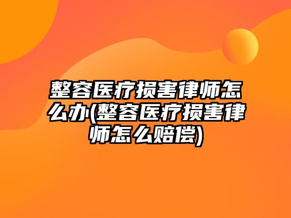 整容醫療損害律師怎么辦(整容醫療損害律師怎么賠償)