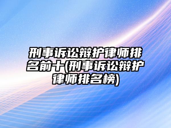 刑事訴訟辯護(hù)律師排名前十(刑事訴訟辯護(hù)律師排名榜)