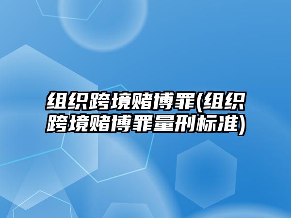 組織跨境賭博罪(組織跨境賭博罪量刑標(biāo)準(zhǔn))