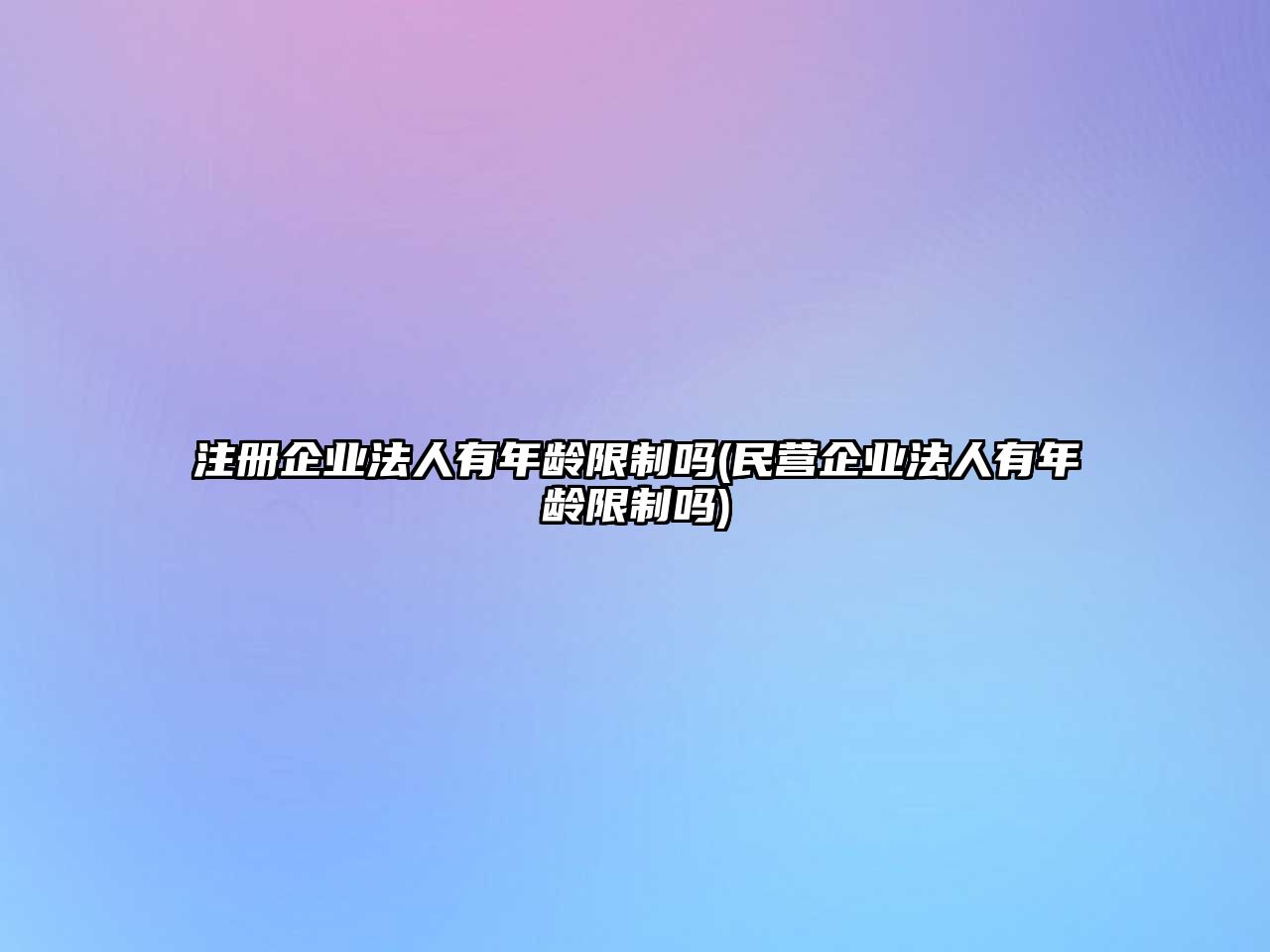 注冊企業(yè)法人有年齡限制嗎(民營企業(yè)法人有年齡限制嗎)