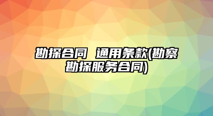 勘探合同 通用條款(勘察勘探服務(wù)合同)