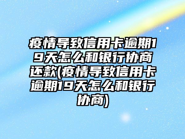 疫情導致信用卡逾期19天怎么和銀行協商還款(疫情導致信用卡逾期19天怎么和銀行協商)