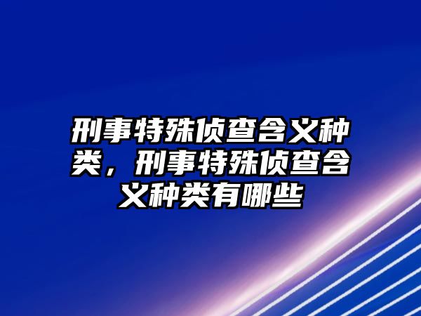 刑事特殊偵查含義種類，刑事特殊偵查含義種類有哪些