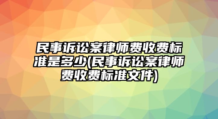 民事訴訟案律師費收費標準是多少(民事訴訟案律師費收費標準文件)