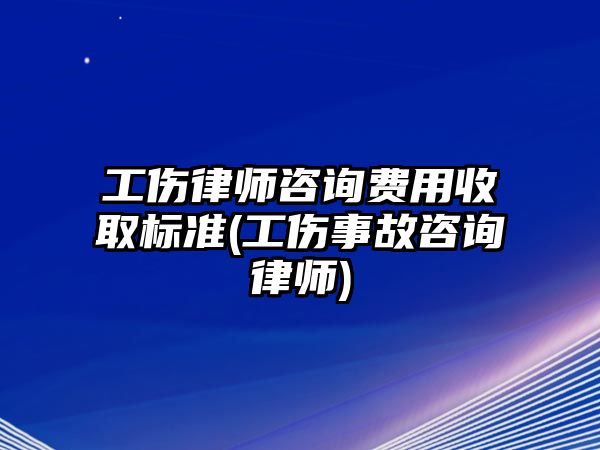 工傷律師咨詢費用收取標準(工傷事故咨詢律師)