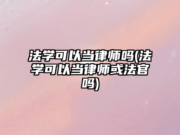 法學可以當律師嗎(法學可以當律師或法官嗎)