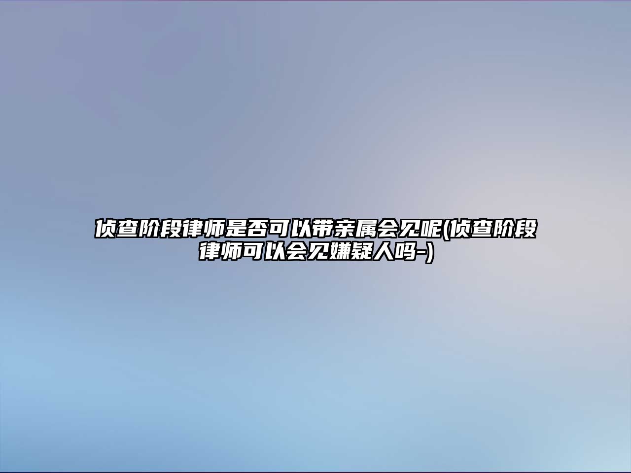 偵查階段律師是否可以帶親屬會見呢(偵查階段律師可以會見嫌疑人嗎-)