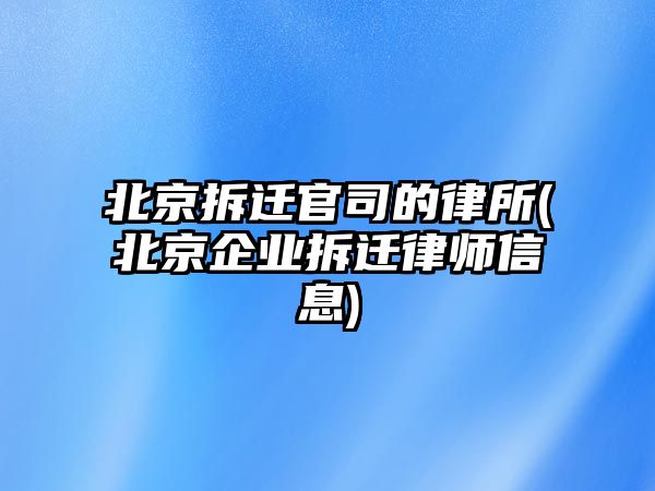 北京拆遷官司的律所(北京企業拆遷律師信息)