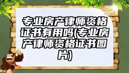 專業房產律師資格證書有用嗎(專業房產律師資格證書圖片)