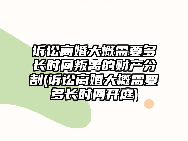 訴訟離婚大概需要多長時間叛離的財產(chǎn)分割(訴訟離婚大概需要多長時間開庭)