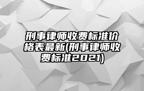 刑事律師收費標準價格表最新(刑事律師收費標準2021)