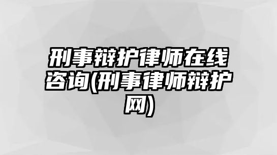 刑事辯護律師在線咨詢(刑事律師辯護網)