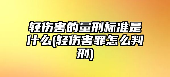 輕傷害的量刑標準是什么(輕傷害罪怎么判刑)