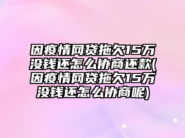 因疫情網貸拖欠15萬沒錢還怎么協(xié)商還款(因疫情網貸拖欠15萬沒錢還怎么協(xié)商呢)