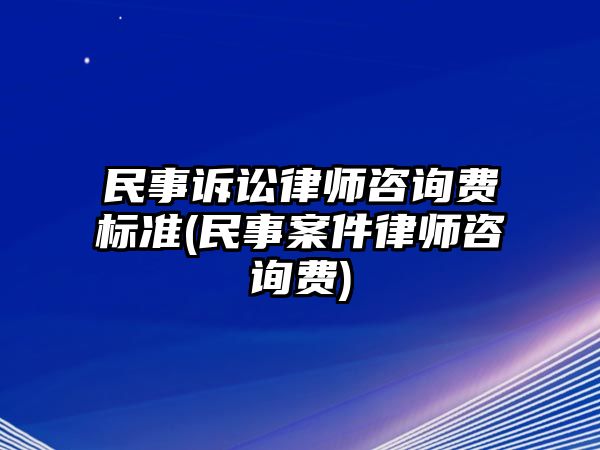 民事訴訟律師咨詢費標準(民事案件律師咨詢費)