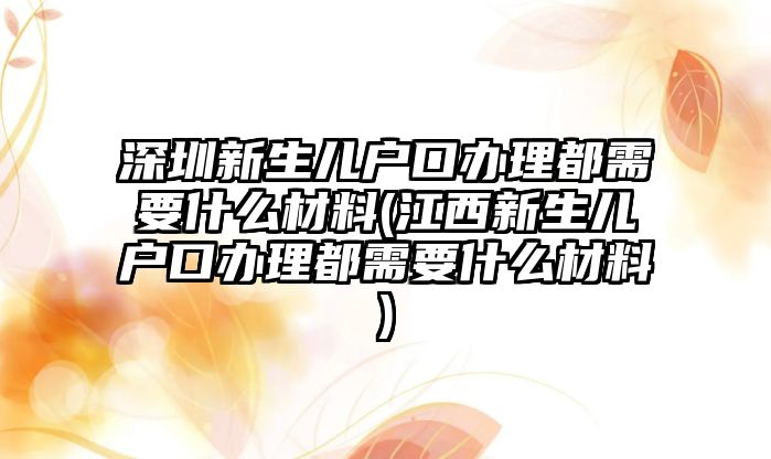 深圳新生兒戶口辦理都需要什么材料(江西新生兒戶口辦理都需要什么材料)