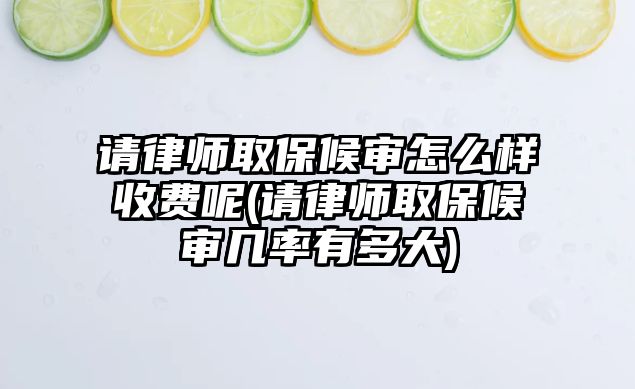 請律師取保候?qū)徳趺礃邮召M呢(請律師取保候?qū)弾茁视卸啻?